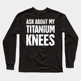 Titanium Knees | Joint Replacement Knee Surgery Long Sleeve T-Shirt